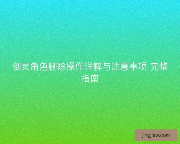 剑灵角色删除操作详解与注意事项 完整指南