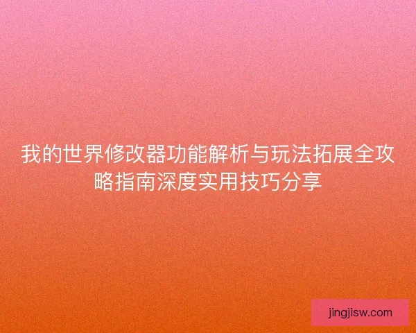 我的世界修改器功能解析与玩法拓展全攻略指南深度实用技巧分享