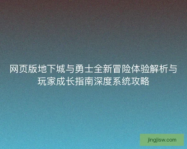网页版地下城与勇士全新冒险体验解析与玩家成长指南深度系统攻略