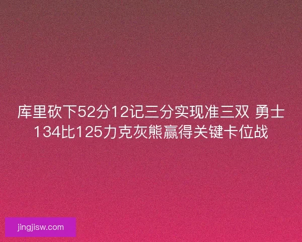 库里砍下52分12记三分实现准三双 勇士134比125力克灰熊赢得关键卡位战