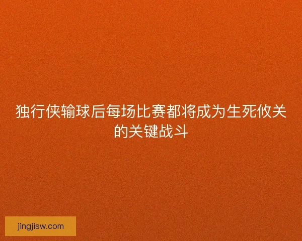 独行侠输球后每场比赛都将成为生死攸关的关键战斗